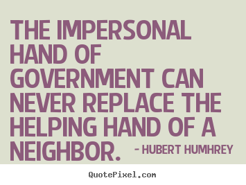 The impersonal hand of government can never replace the helping hand.. Hubert Humhrey  inspirational quotes