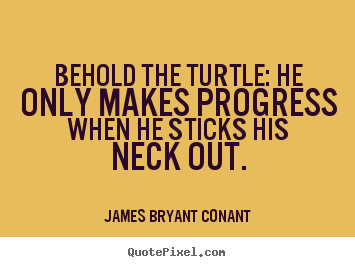 Quotes about inspirational - Behold the turtle: he only makes progress when he sticks..