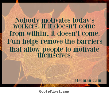 Inspirational quotes - Nobody motivates today's workers. if it doesn't come..