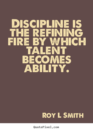 Diy picture quotes about inspirational - Discipline is the refining fire by which talent..