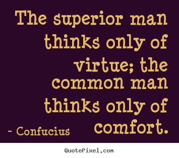 The superior man thinks only of virtue; the common man thinks only.. Confucius good inspirational quotes