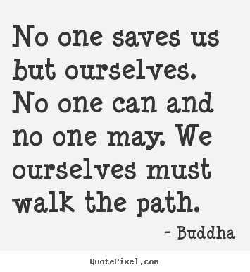 Quotes about inspirational - No one saves us but ourselves. no one can and no one may. we ourselves..