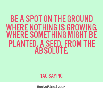 Be a spot on the ground where nothing is.. Tao Saying best inspirational quotes