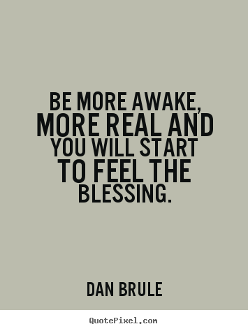 Quotes about inspirational - Be more awake, more real and you will ...