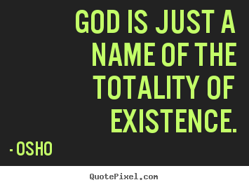 Inspirational quote - God is just a name of the totality of existence.