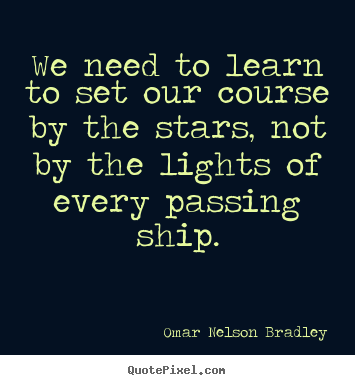 Inspirational quotes - We need to learn to set our course by the stars, not by the..