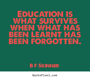 B F Skinner picture quotes - Education is what survives when what has been learnt.. - Inspirational quote