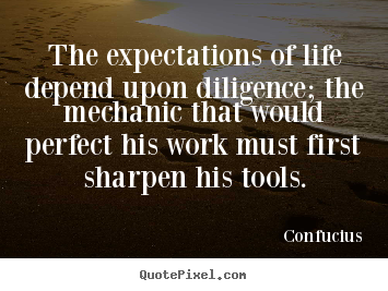 The expectations of life depend upon diligence; the.. Confucius popular inspirational quotes