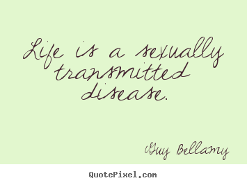 Guy Bellamy picture quote - Life is a sexually transmitted disease. - Inspirational quotes