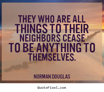 Norman Douglas picture quotes - They who are all things to their neighbors cease to be anything.. - Inspirational quotes