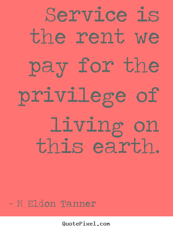 Inspirational quotes - Service is the rent we pay for the privilege of living on this..