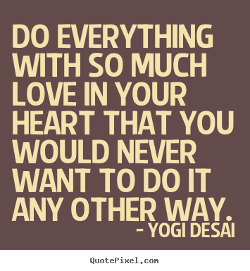 Quotes about inspirational - Do everything with so much love in your heart that you would..