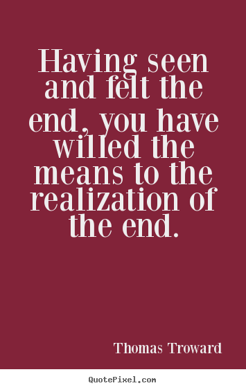 Diy picture quotes about inspirational - Having seen and felt the end, you have willed the means to the..