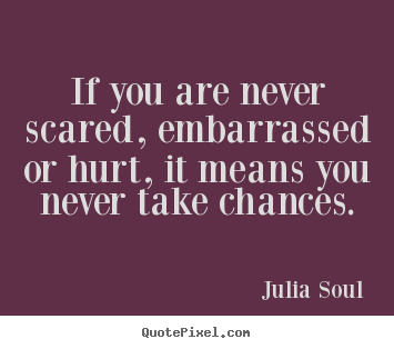 Inspirational quotes - If you are never scared, embarrassed or..