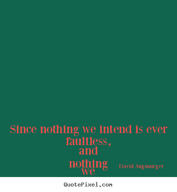 How to make poster quote about inspirational - Since nothing we intend is ever faultless,..