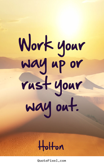 Quotes about inspirational - Work your way up or rust your way out.