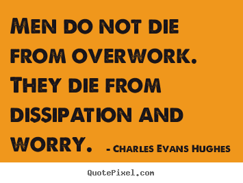Inspirational quote - Men do not die from overwork. they die from dissipation..