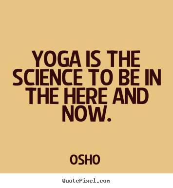 Osho picture quotes - Yoga is the science to be in the here and now. - Inspirational quotes