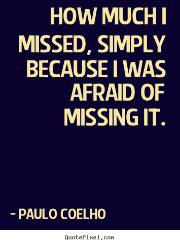 Create graphic picture sayings about inspirational - How much i missed, simply because i was afraid of missing it.