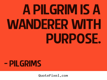 Quotes about inspirational - A pilgrim is a wanderer with purpose.