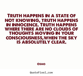 Inspirational quotes - Truth happens in a state of not knowing, truth happens in..