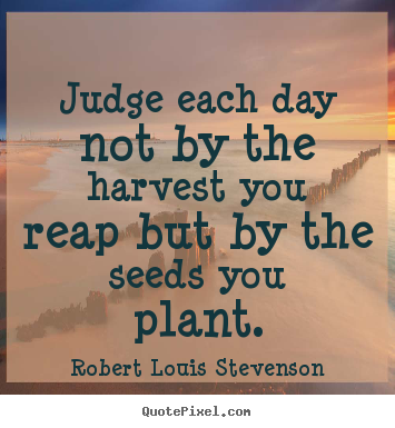 Robert Louis Stevenson photo quotes - Judge each day not by the harvest you reap but by the seeds you.. - Inspirational quote