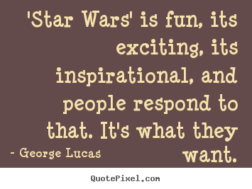 George Lucas poster quotes - 'star wars' is fun, its exciting, its inspirational, and people respond.. - Inspirational quote