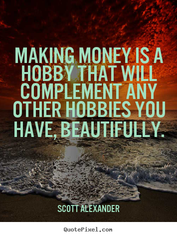 Inspirational quotes - Making money is a hobby that will complement any other..