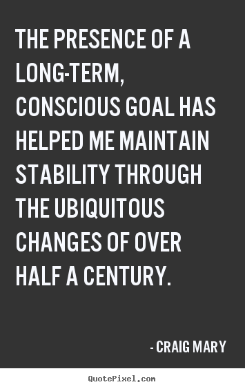 Inspirational sayings - The presence of a long-term, conscious goal has helped me maintain stability..