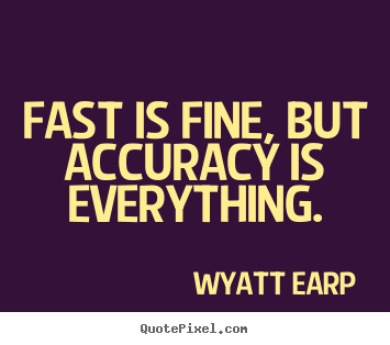Fast is fine, but accuracy is everything. Wyatt Earp famous inspirational quote