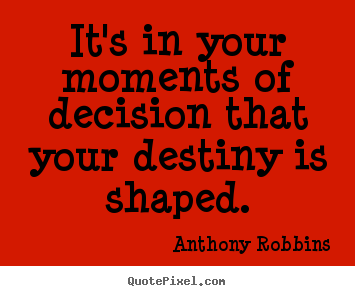Quote about inspirational - It's in your moments of decision that your destiny is shaped.