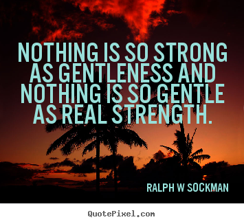 Nothing is so strong as gentleness and nothing is so.. Ralph W Sockman best inspirational quotes