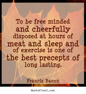 Francis Bacon picture quotes - To be free minded and cheerfully disposed.. - Inspirational quote