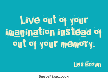 Les Brown picture quotes - Live out of your imagination instead of out.. - Inspirational quotes