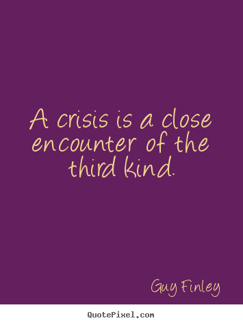 Design your own picture quotes about inspirational - A crisis is a close encounter of the third kind.