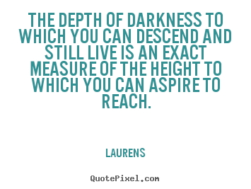 Create graphic picture quotes about inspirational - The depth of darkness to which you can descend and still live is..