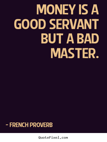 Money is a good servant but a bad master. French Proverb top inspirational quote