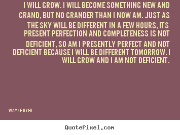 Wayne Dyer poster quotes - I will grow. i will become something new and.. - Inspirational quotes
