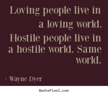 Quote about inspirational - Loving people live in a loving world. hostile people live in a hostile..