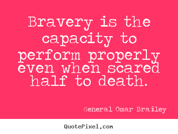 Bravery is the capacity to perform properly even when scared half.. General Omar Bradley great inspirational quote