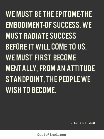 Inspirational quote - We must be the epitome-the embodiment-of success. we..