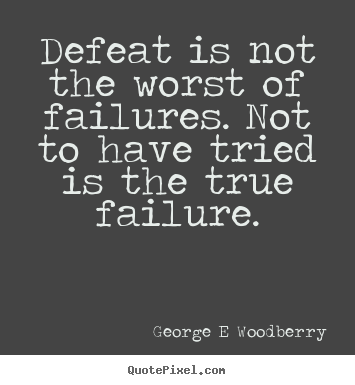 George E Woodberry picture quote - Defeat is not the worst of failures. not to have tried is the true.. - Inspirational quotes