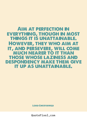 Aim at perfection in everything, though in most.. Lord Chesterfield best inspirational quote
