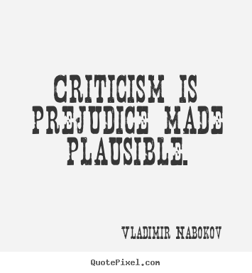 Inspirational quotes - Criticism is prejudice made plausible.