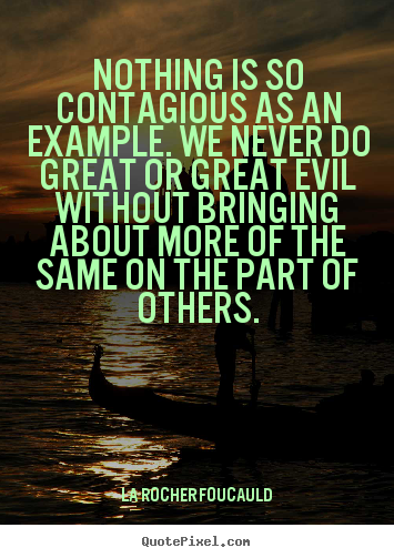 Inspirational sayings - Nothing is so contagious as an example. we never do great..