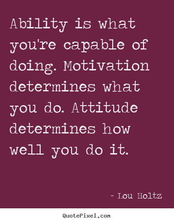 Make poster quotes about inspirational - Ability is what you're capable of doing. motivation determines..