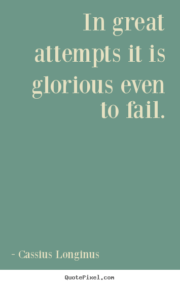 In great attempts it is glorious even to fail. Cassius Longinus greatest inspirational quotes