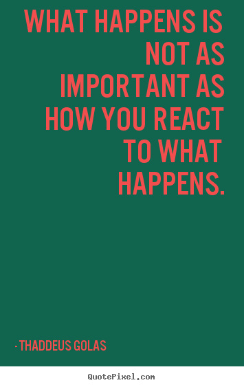Quotes about inspirational - What happens is not as important as how you react to what happens.