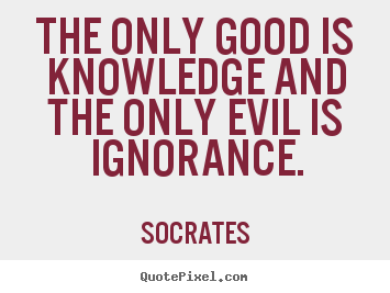 How to design picture quotes about inspirational - The only good is knowledge and the only evil is ignorance.