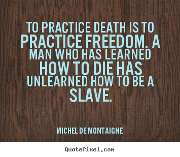 Quote about inspirational - To practice death is to practice freedom. a man who has learned..